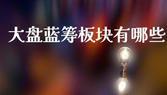 大盘蓝筹板块有哪些_https://m.jnlaobingbanjia.com_理财规划_第1张