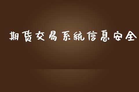 期货交易系统信息安全_https://m.jnlaobingbanjia.com_基金市场_第1张