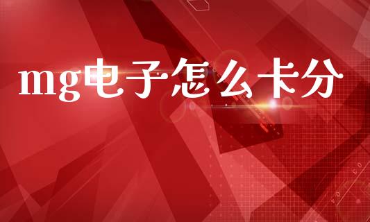 mg电子怎么卡分_https://m.jnlaobingbanjia.com_股市新闻_第1张