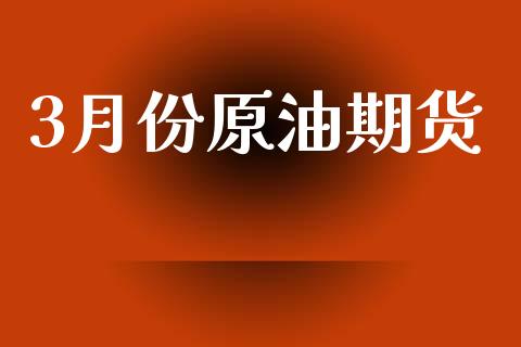 3月份原油期货_https://m.jnlaobingbanjia.com_金融监管_第1张