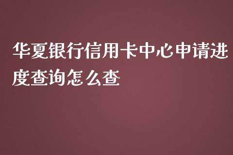 华夏银行信用卡中心申请进度查询怎么查_https://m.jnlaobingbanjia.com_理财规划_第1张