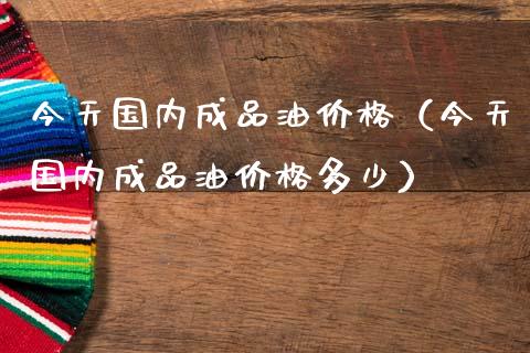 今天国内成品油价格(今天国内成品油价格多少)_股市新闻_第1张_全球市场_股市新闻_理财规划_金融监管_区块链_基金市场 今天国内成品油价格(今天国内成品油价格多少)_https://m.jnlaobingbanjia.com_股市新闻_第1张