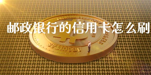 邮政银行的信用卡怎么刷_https://m.jnlaobingbanjia.com_金融监管_第1张