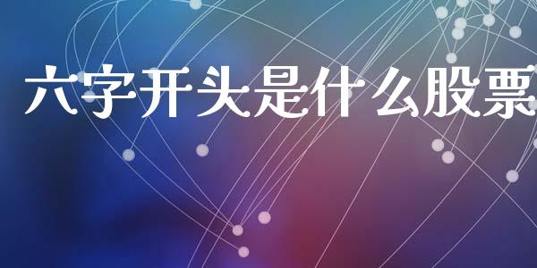 六字开头是什么股票_https://m.jnlaobingbanjia.com_区块链_第1张