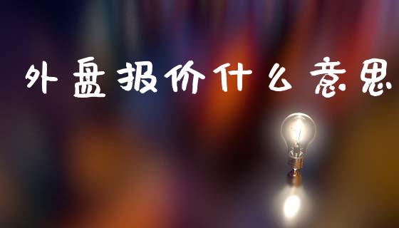 外盘报价什么意思_https://m.jnlaobingbanjia.com_区块链_第1张