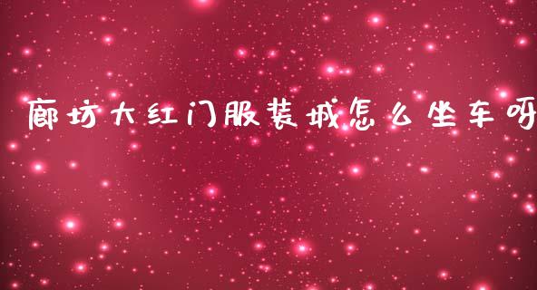 廊坊大红门服装城怎么坐车呀_https://m.jnlaobingbanjia.com_理财规划_第1张