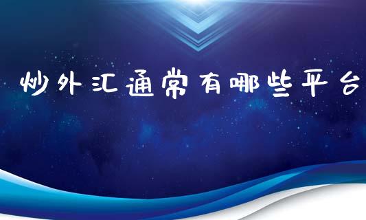 炒外汇通常有哪些平台_https://m.jnlaobingbanjia.com_金融监管_第1张