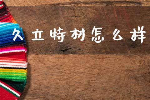 久立特材怎么样_https://m.jnlaobingbanjia.com_基金市场_第1张