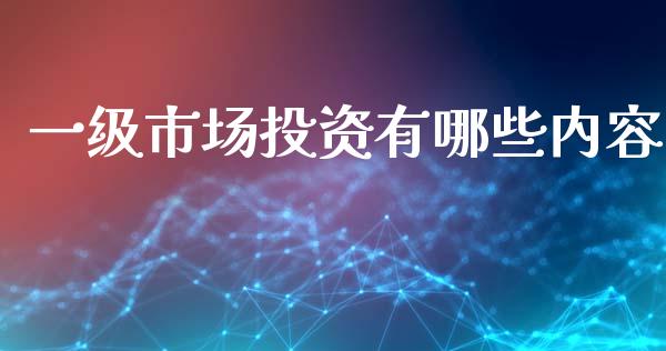 一级市场投资有哪些内容_https://m.jnlaobingbanjia.com_股市新闻_第1张