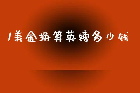 1美金换算英镑多少钱_https://m.jnlaobingbanjia.com_金融监管_第1张