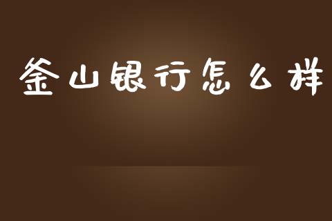 釜山银行怎么样_https://m.jnlaobingbanjia.com_区块链_第1张