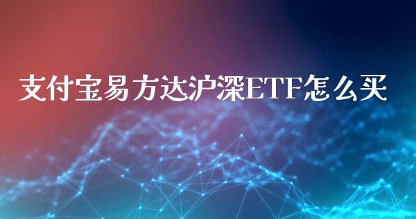 支付宝易方达沪深ETF怎么买_https://m.jnlaobingbanjia.com_全球市场_第1张