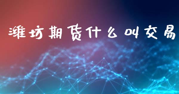 潍坊期货什么叫交易_https://m.jnlaobingbanjia.com_股市新闻_第1张