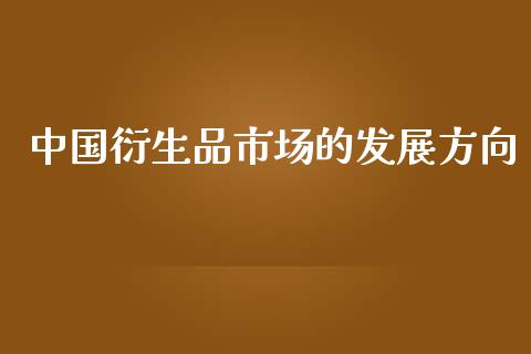 中国衍生品市场的发展方向_https://m.jnlaobingbanjia.com_基金市场_第1张