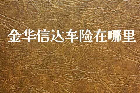 金华信达车险在哪里_https://m.jnlaobingbanjia.com_区块链_第1张