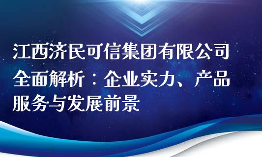 江西济民可信集团有限公司全面解析：企业实力、产品服务与发展前景_https://m.jnlaobingbanjia.com_理财规划_第1张