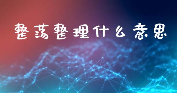 整荡整理什么意思_https://m.jnlaobingbanjia.com_基金市场_第1张