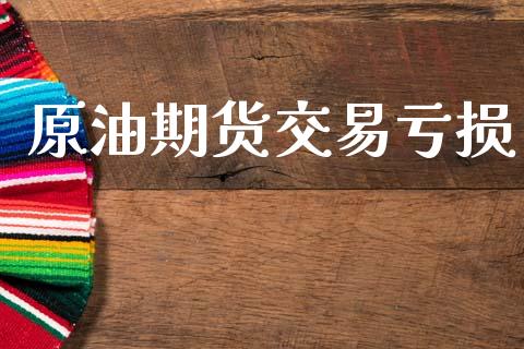 原油期货交易亏损_https://m.jnlaobingbanjia.com_基金市场_第1张