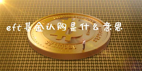 eft基金认购是什么意思_https://m.jnlaobingbanjia.com_理财规划_第1张