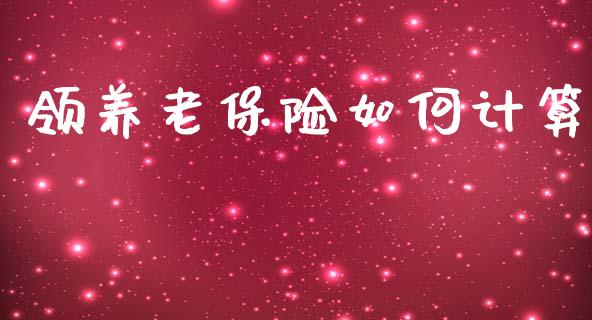 领养老保险如何计算_https://m.jnlaobingbanjia.com_基金市场_第1张