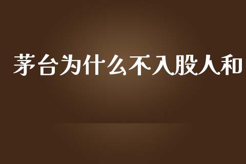 茅台为什么不入股人和_https://m.jnlaobingbanjia.com_金融监管_第1张