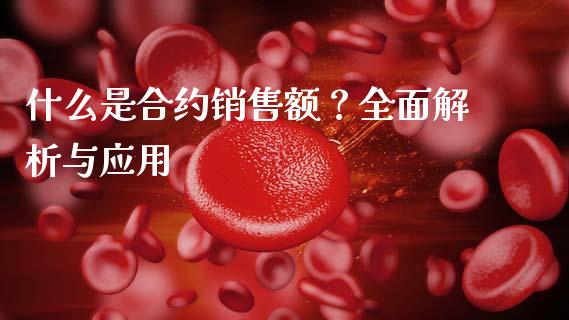 什么是合约销售额?全面解析与应用_基金市场_第1张_全球市场_股市新闻_理财规划_金融监管_区块链_基金市场 什么是合约销售额?全面解析与应用_https://m.jnlaobingbanjia.com_基金市场_第1张