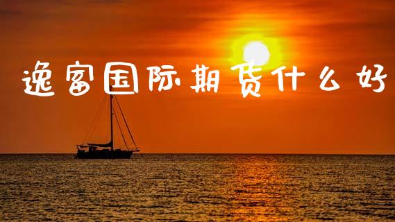 逸富国际期货什么好_https://m.jnlaobingbanjia.com_股市新闻_第1张