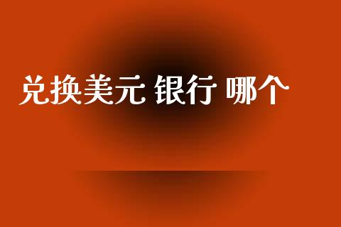 兑换美元 银行 哪个_https://m.jnlaobingbanjia.com_金融监管_第1张