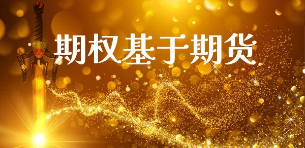 期权基于期货_https://m.jnlaobingbanjia.com_全球市场_第1张