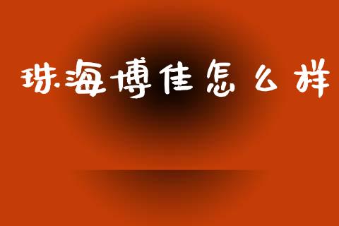 珠海博佳怎么样_https://m.jnlaobingbanjia.com_全球市场_第1张