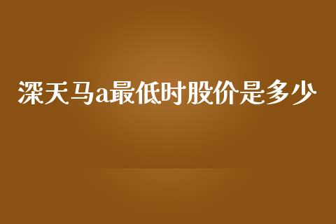 深天马a最低时股价是多少_https://m.jnlaobingbanjia.com_金融监管_第1张
