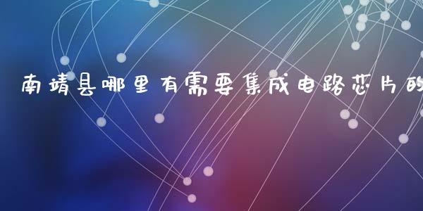 南靖县哪里有需要集成电路芯片的_https://m.jnlaobingbanjia.com_金融监管_第1张
