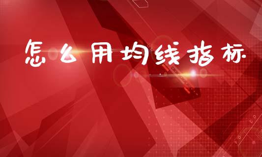 怎么用均线指标_https://m.jnlaobingbanjia.com_全球市场_第1张