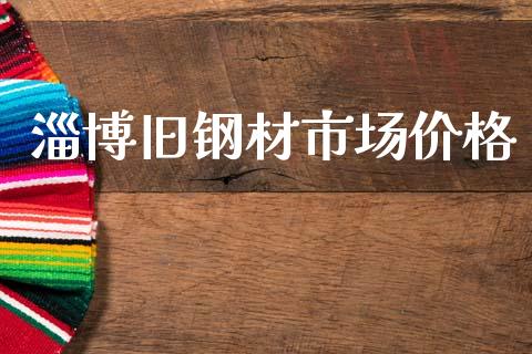淄博旧钢材市场价格_https://m.jnlaobingbanjia.com_基金市场_第1张