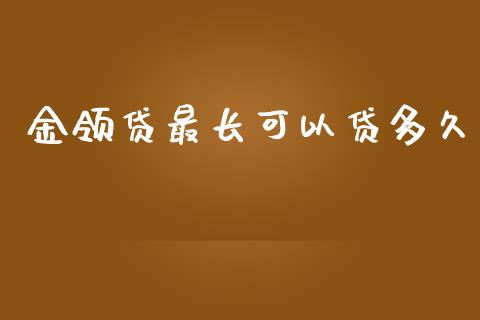 金领贷最长可以贷多久_https://m.jnlaobingbanjia.com_理财规划_第1张
