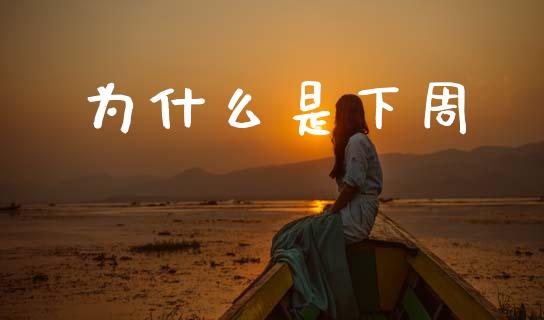 为什么是下周_https://m.jnlaobingbanjia.com_股市新闻_第1张