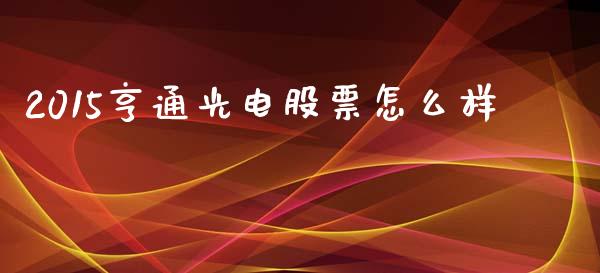 2015亨通光电股票怎么样_https://m.jnlaobingbanjia.com_理财规划_第1张