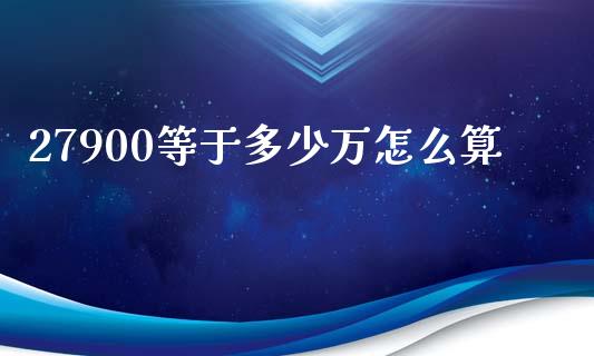 27900等于多少万怎么算_https://m.jnlaobingbanjia.com_基金市场_第1张