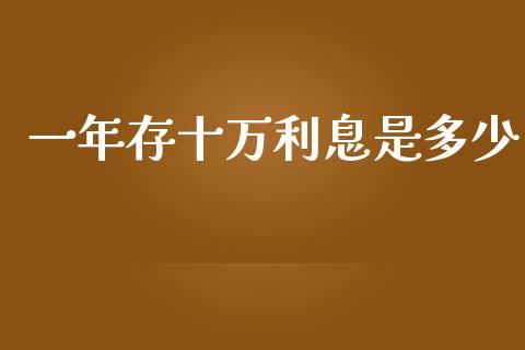 一年存十万利息是多少_https://m.jnlaobingbanjia.com_金融监管_第1张