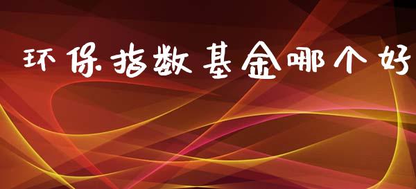 环保指数基金哪个好_https://m.jnlaobingbanjia.com_区块链_第1张