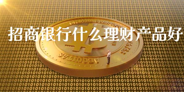 招商银行什么理财产品好_https://m.jnlaobingbanjia.com_区块链_第1张