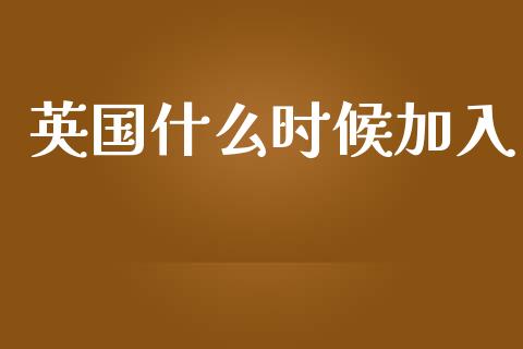 英国什么时候加入_https://m.jnlaobingbanjia.com_全球市场_第1张