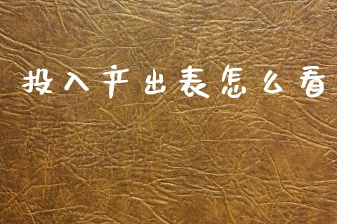 投入产出表怎么看_https://m.jnlaobingbanjia.com_区块链_第1张