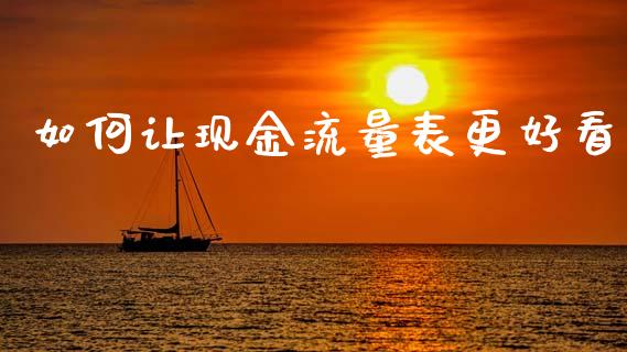 如何让现金流量表更好看_https://m.jnlaobingbanjia.com_金融监管_第1张