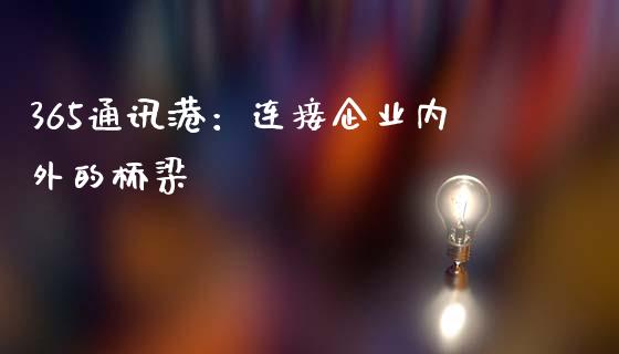 365通讯港：连接企业内外的桥梁_https://m.jnlaobingbanjia.com_理财规划_第1张