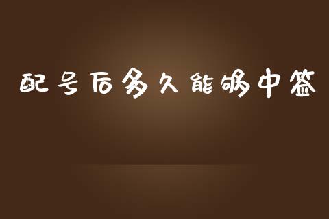配号后多久能够中签_https://m.jnlaobingbanjia.com_基金市场_第1张