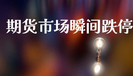 期货市场瞬间跌停_https://m.jnlaobingbanjia.com_理财规划_第1张