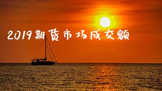 2019期货市场成交额_https://m.jnlaobingbanjia.com_全球市场_第1张