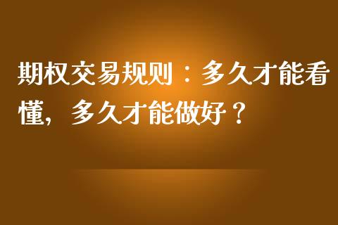 期权交易规则：多久才能看懂，多久才能做好？_https://m.jnlaobingbanjia.com_理财规划_第1张
