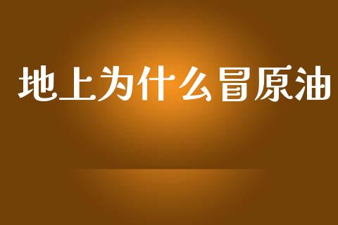 地上为什么冒原油_https://m.jnlaobingbanjia.com_金融监管_第1张
